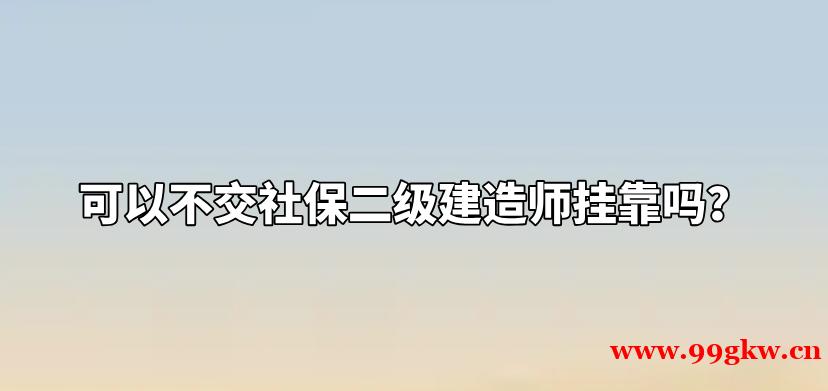 可以不交社保二級(jí)建造師掛靠嗎？