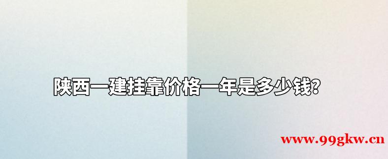 陜西一建掛靠價(jià)格一年是多少錢？