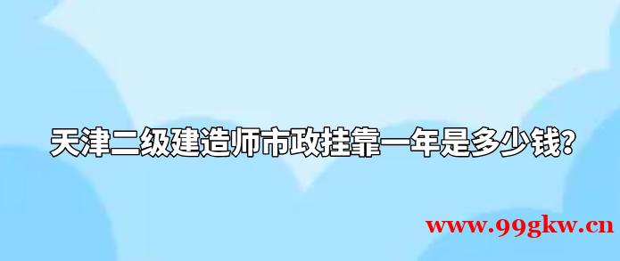 天津二級(jí)建造師市政掛靠一年是多少錢(qián)？