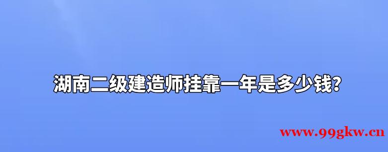 湖南二級(jí)建造師掛靠一年是多少錢(qián)？