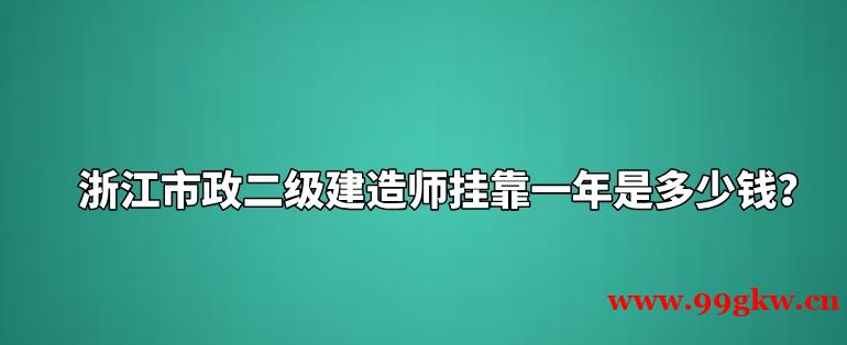 浙江市政二級(jí)建造師掛靠一年是多少錢(qián)？