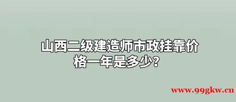 山西二級(jí)建造師市政掛靠?jī)r(jià)格一年是多少？