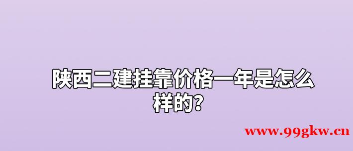 陜西二建掛靠價格一年是怎么樣的？