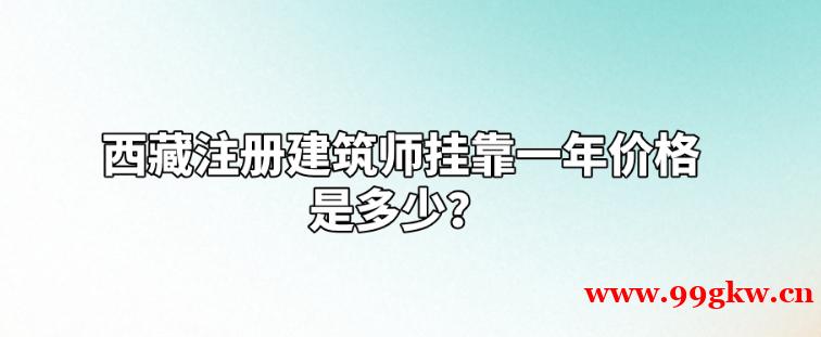 西藏注冊(cè)建筑師掛靠一年價(jià)格是多少？
