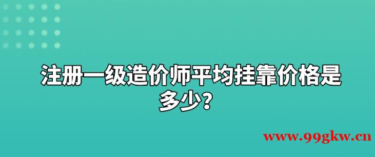 注冊(cè)一級(jí)造價(jià)師平均掛靠?jī)r(jià)格是多少？