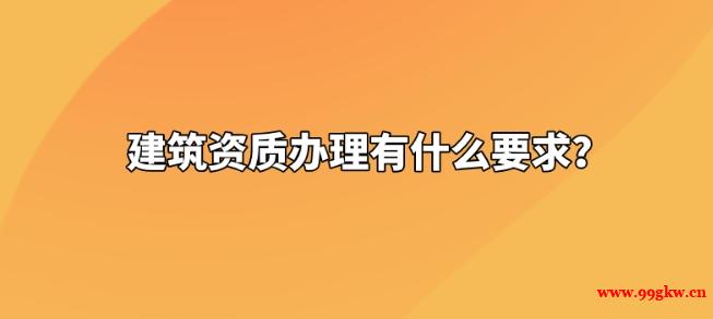 建筑資質(zhì)辦理有什么要求？