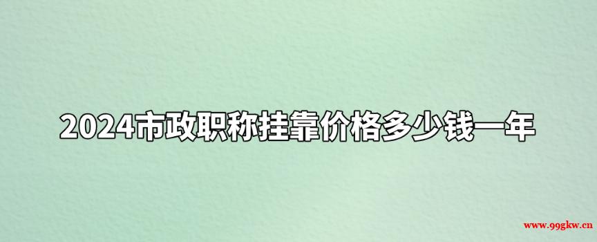 2024市政職稱掛靠?jī)r(jià)格多少錢一年？