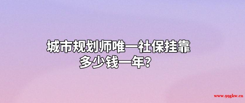 城市規(guī)劃師唯一社保掛靠多少錢一年？