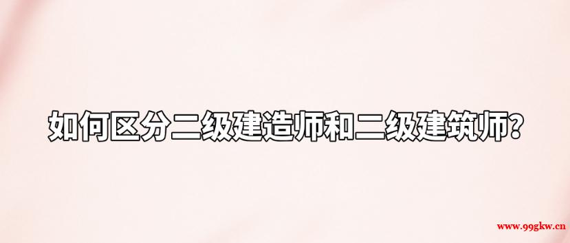 如何區(qū)分二級(jí)建造師和二級(jí)建筑師？