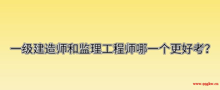 一級(jí)建造師和監(jiān)理工程師哪一個(gè)更好考？