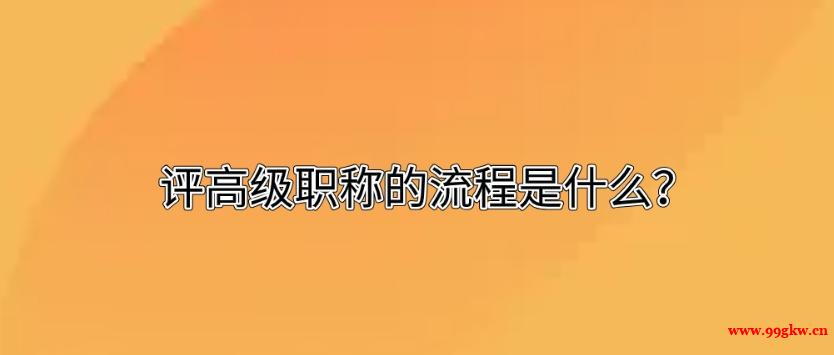 評(píng)高級(jí)職稱(chēng)的流程是什么？
